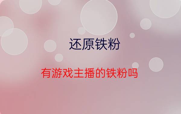 还原铁粉 有游戏主播的铁粉吗，你粉的主播是怎么一步一步被更多人看到的？